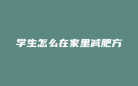 学生怎么在家里减肥方法