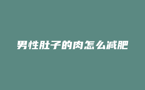 男性肚子的肉怎么减肥方法是什么意思