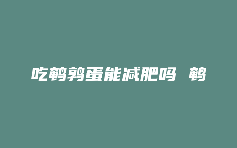 吃鹌鹑蛋能减肥吗 鹌鹑蛋的减肥方法