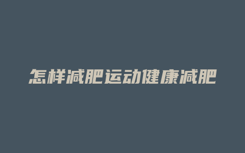 怎样减肥运动健康减肥方法是什么意思