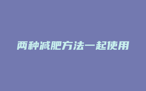 两种减肥方法一起使用方法