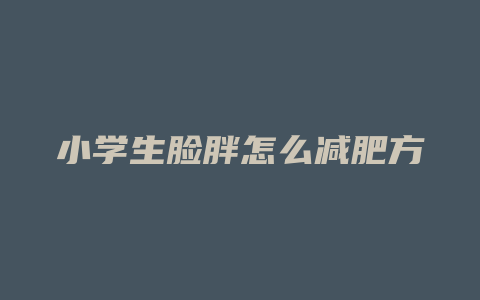 小学生脸胖怎么减肥方法