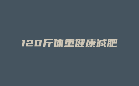 120斤体重健康减肥方法