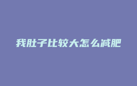 我肚子比较大怎么减肥方法是什么意思