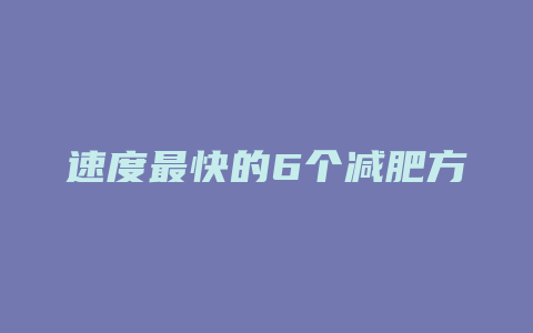 速度最快的6个减肥方法是什么