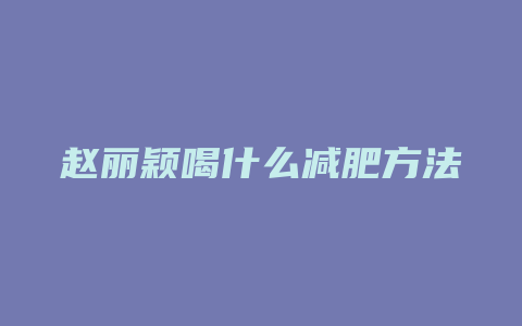 赵丽颖喝什么减肥方法