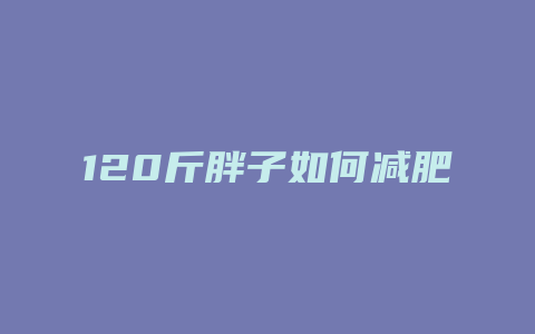 120斤胖子如何减肥方法