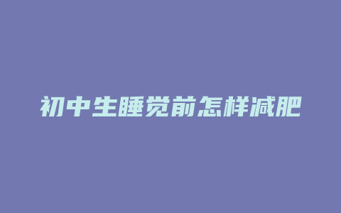 初中生睡觉前怎样减肥方法是什么