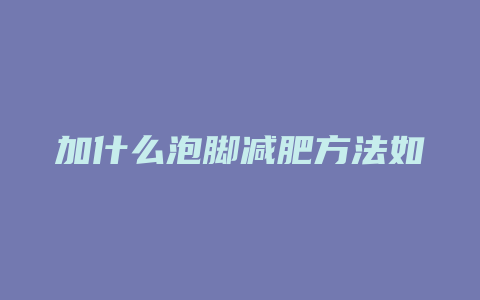 加什么泡脚减肥方法如下